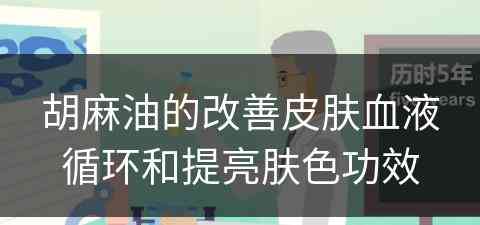 胡麻油的改善皮肤血液循环和提亮肤色功效